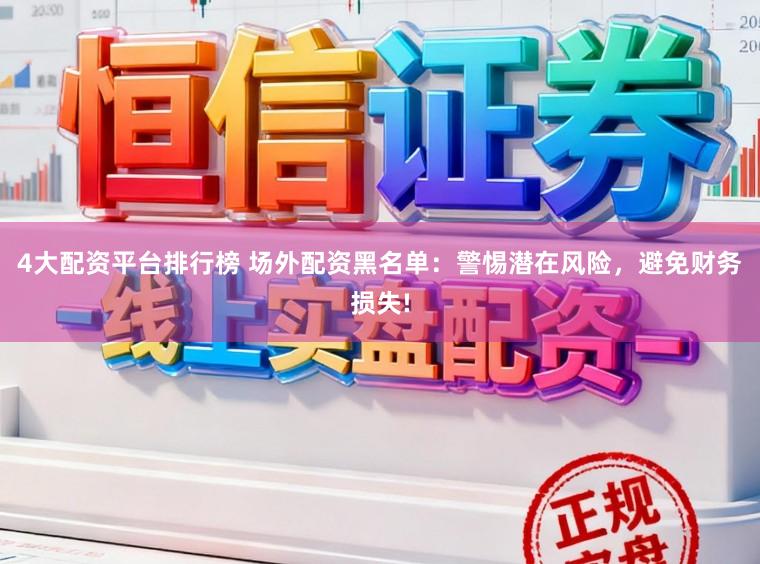 4大配资平台排行榜 场外配资黑名单：警惕潜在风险，避免财务损失!