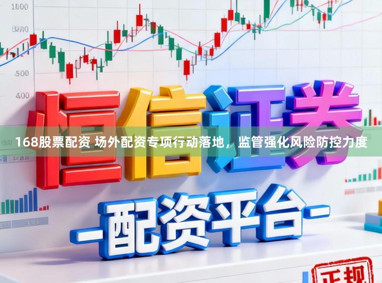 168股票配资 场外配资专项行动落地，监管强化风险防控力度