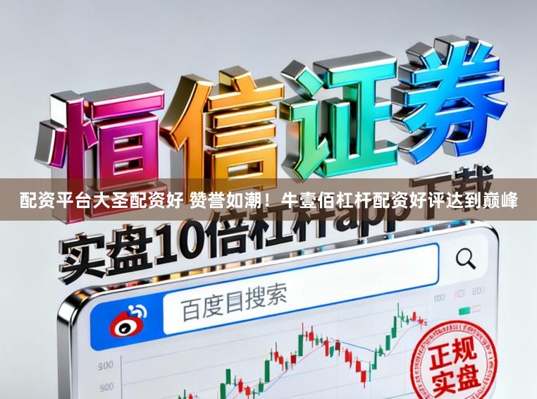 配资平台大圣配资好 赞誉如潮！牛壹佰杠杆配资好评达到巅峰