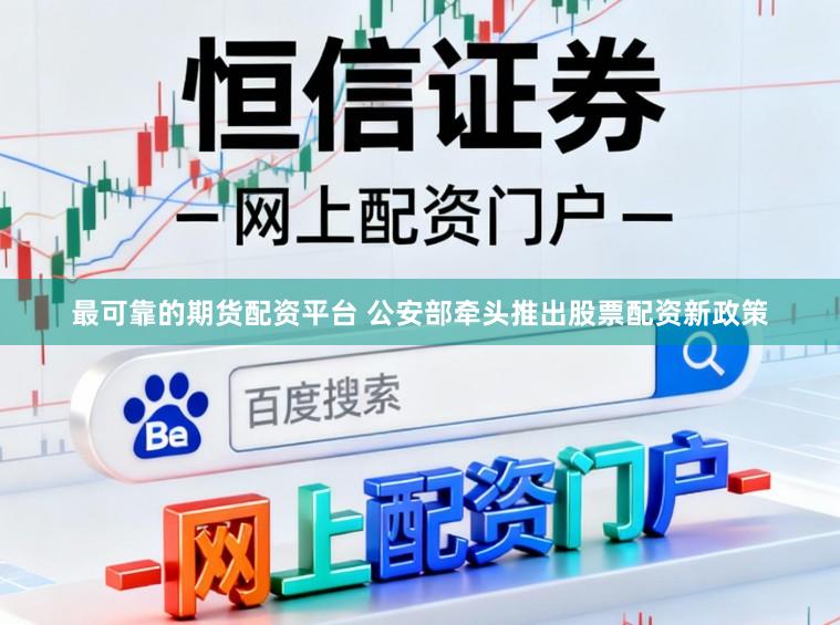 最可靠的期货配资平台 公安部牵头推出股票配资新政策
