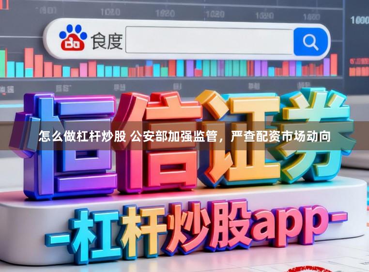 怎么做杠杆炒股 公安部加强监管，严查配资市场动向