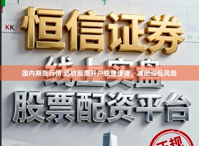 国内期货行情 迅坊股票开户快速便捷，减配资低风险