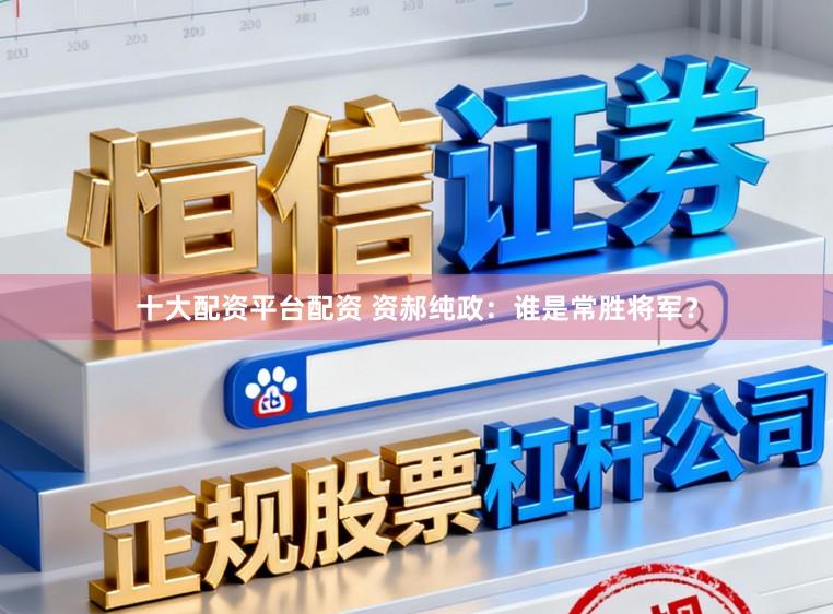 十大配资平台配资 资郝纯政：谁是常胜将军？