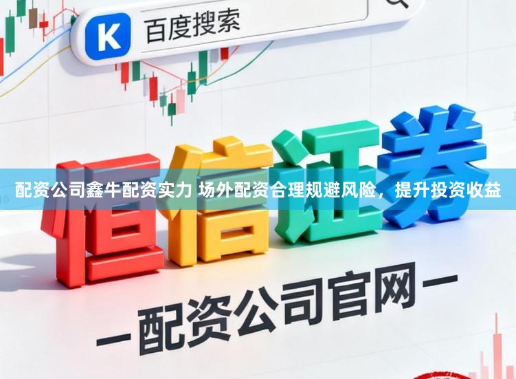 配资公司鑫牛配资实力 场外配资合理规避风险，提升投资收益