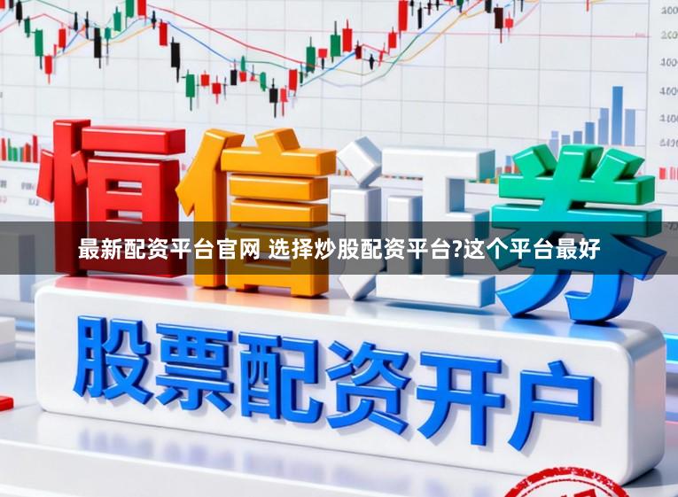 最新配资平台官网 选择炒股配资平台?这个平台最好