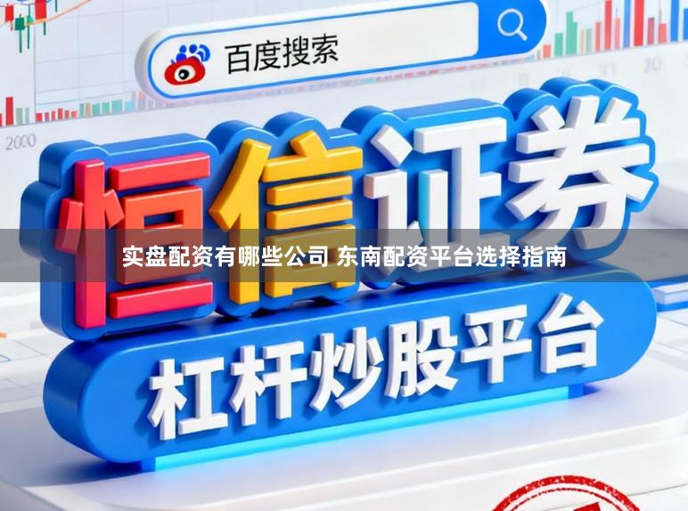 实盘配资有哪些公司 东南配资平台选择指南