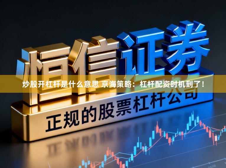 炒股开杠杆是什么意思 京海策略：杠杆配资时机到了！