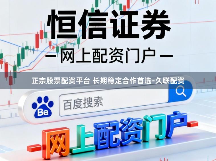 正宗股票配资平台 长期稳定合作首选-久联配资