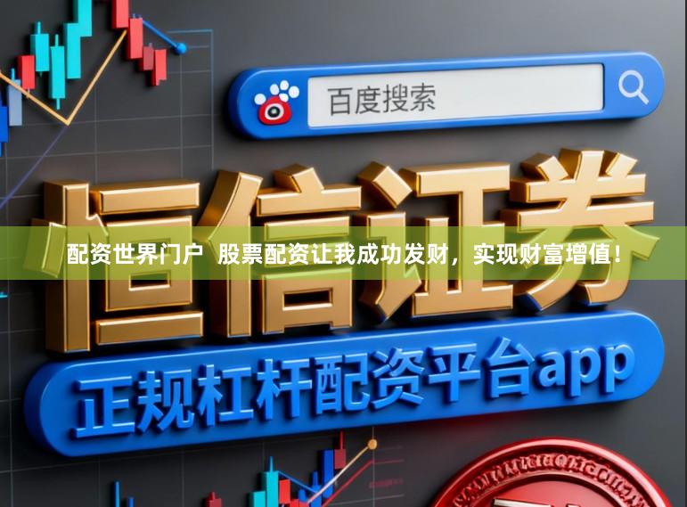 配资世界门户  股票配资让我成功发财，实现财富增值！