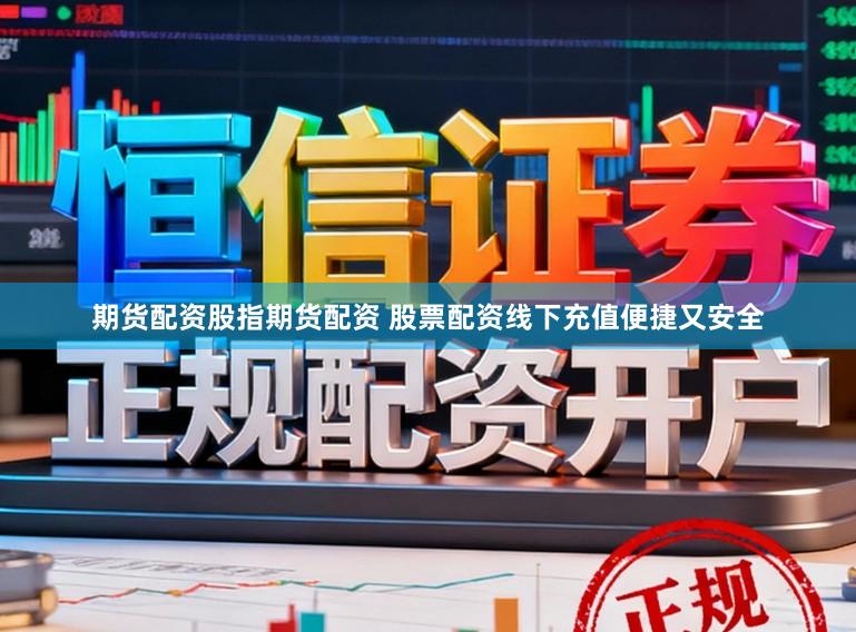 期货配资股指期货配资 股票配资线下充值便捷又安全