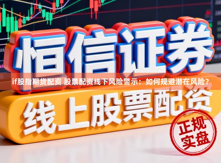 if股指期货配资 股票配资线下风险警示：如何规避潜在风险？