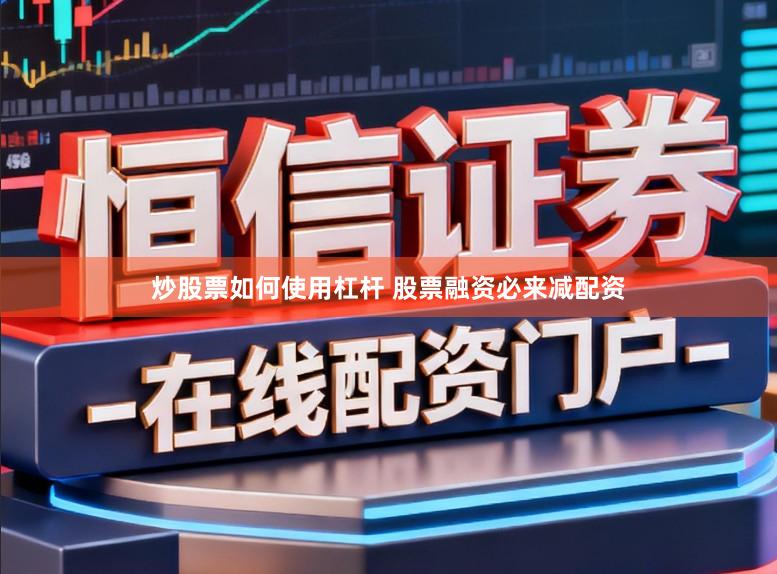 炒股票如何使用杠杆 股票融资必来减配资
