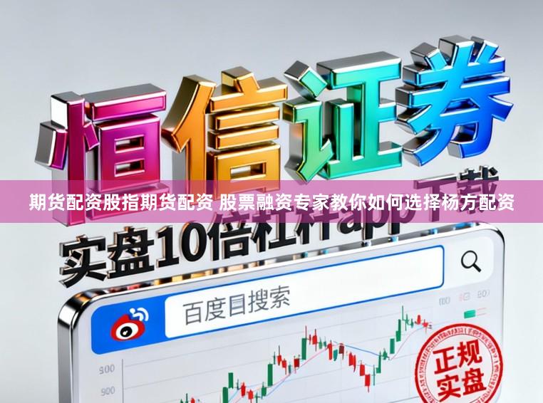 期货配资股指期货配资 股票融资专家教你如何选择杨方配资