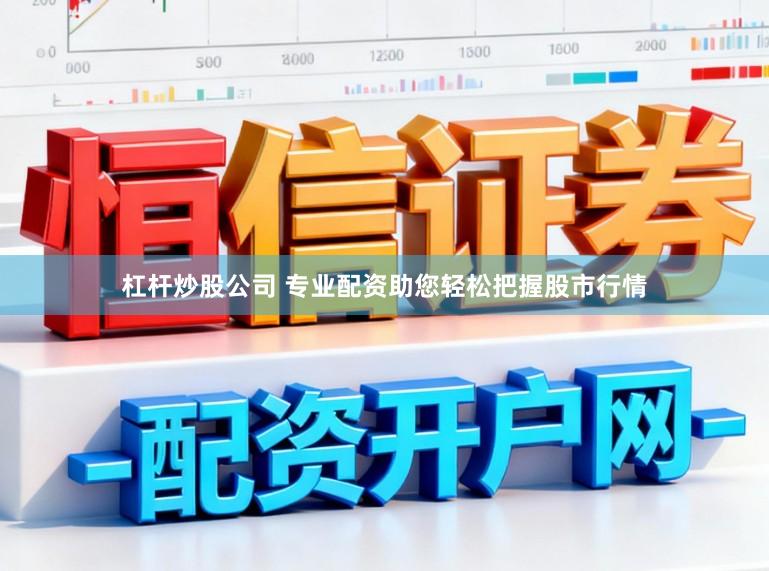 杠杆炒股公司 专业配资助您轻松把握股市行情