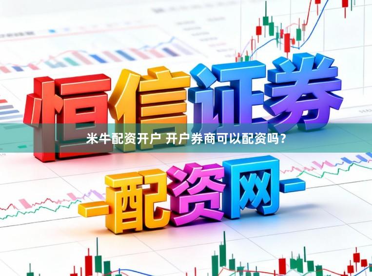 米牛配资开户 开户券商可以配资吗？