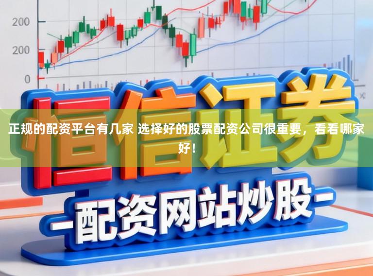 正规的配资平台有几家 选择好的股票配资公司很重要，看看哪家好！