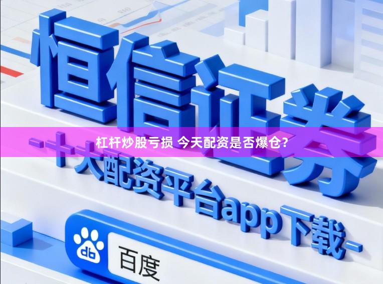 杠杆炒股亏损 今天配资是否爆仓？