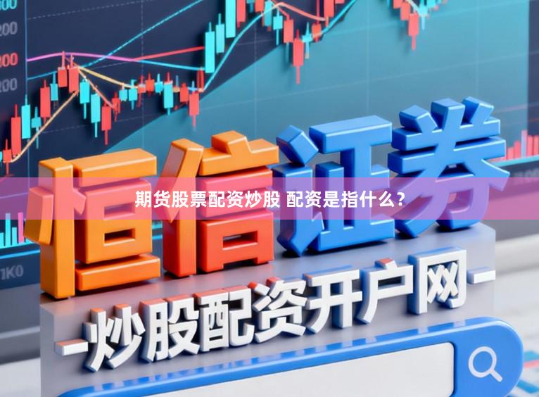 期货股票配资炒股 配资是指什么？