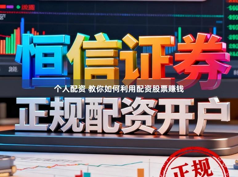 个人配资 教你如何利用配资股票赚钱