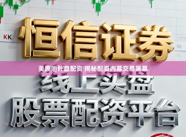 美原油外盘配资 揭秘配资内幕交易黑幕