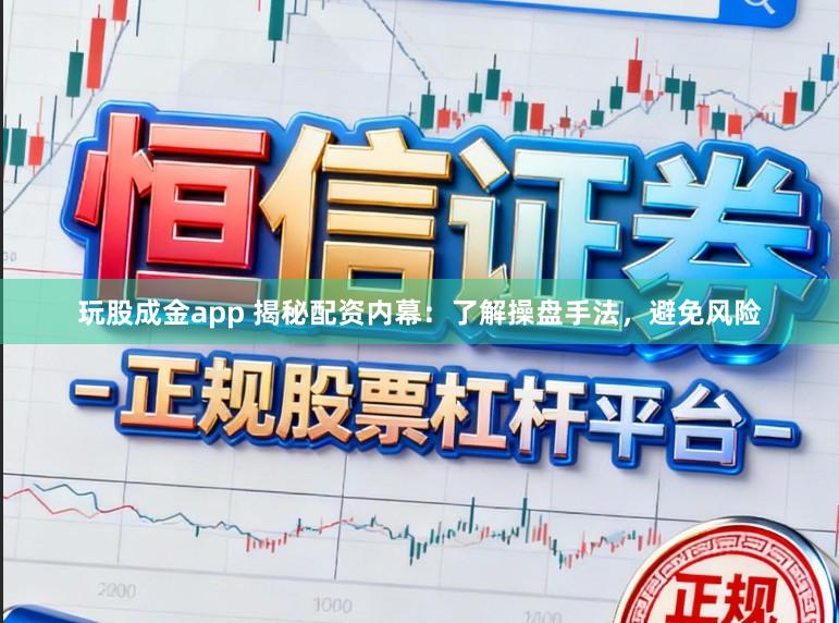 玩股成金app 揭秘配资内幕：了解操盘手法，避免风险