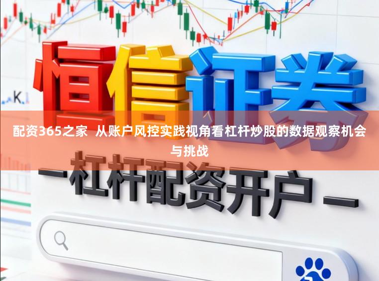 配资365之家  从账户风控实践视角看杠杆炒股的数据观察机会与挑战