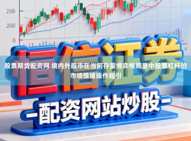 股票期货配资网 境内外股市在当前存量博弈格局里中股票杠杆的市场情绪操作指引