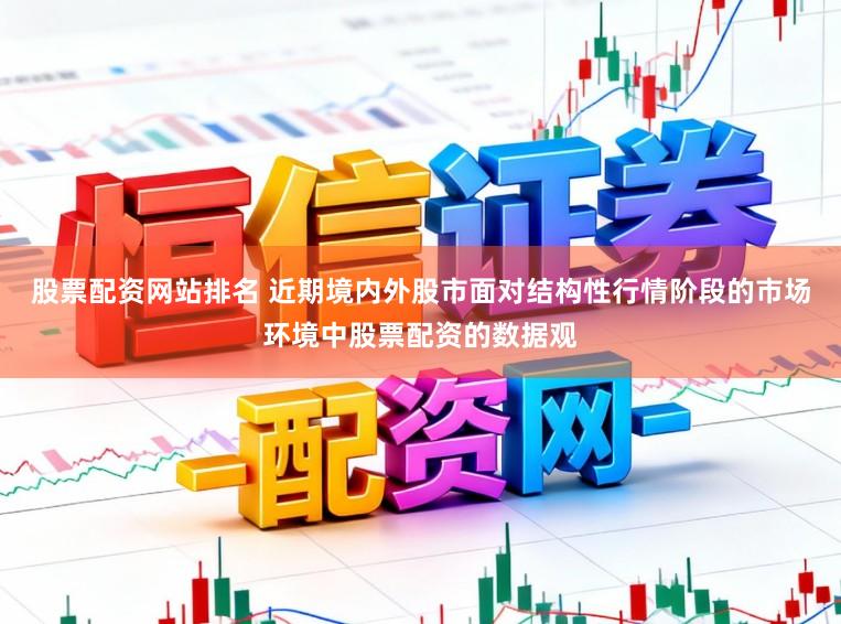 股票配资网站排名 近期境内外股市面对结构性行情阶段的市场环境中股票配资的数据观