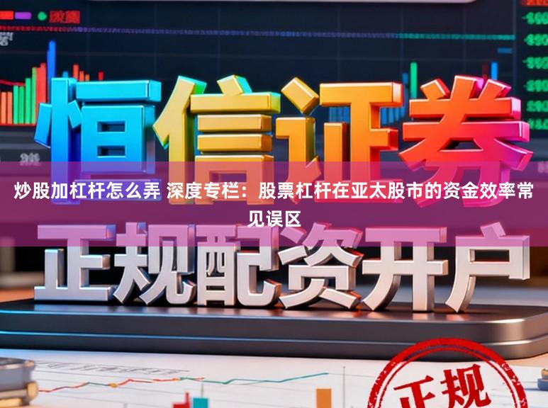 炒股加杠杆怎么弄 深度专栏：股票杠杆在亚太股市的资金效率常见误区