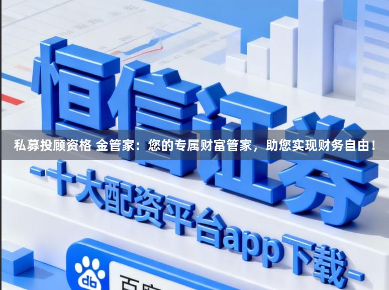私募投顾资格 金管家：您的专属财富管家，助您实现财务自由！