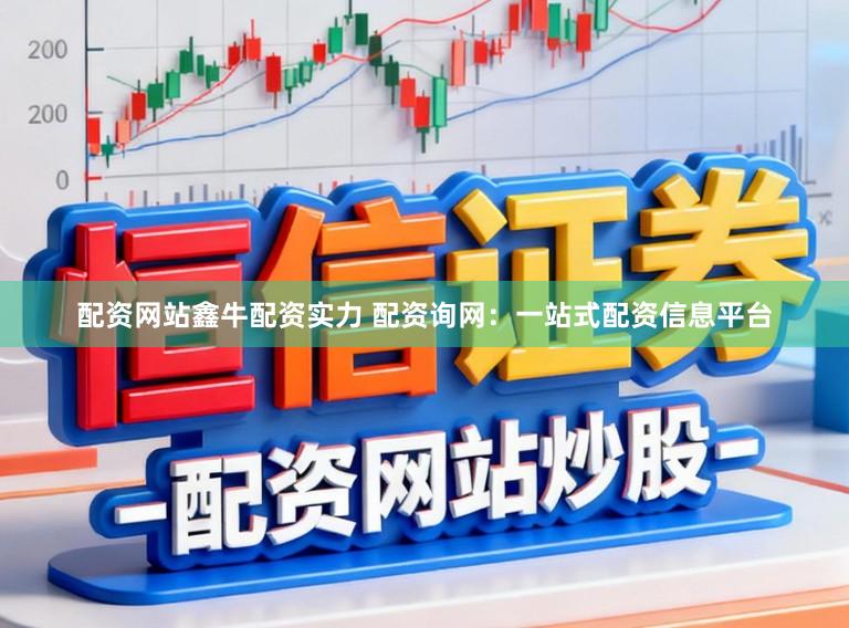 配资网站鑫牛配资实力 配资询网：一站式配资信息平台