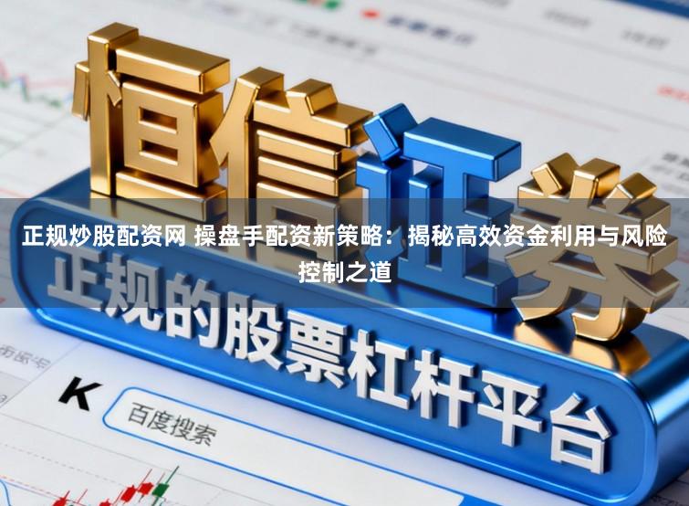 正规炒股配资网 操盘手配资新策略：揭秘高效资金利用与风险控制之道