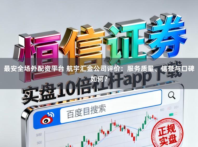 最安全场外配资平台 航宇汇金公司评价：服务质量、信誉与口碑如何？