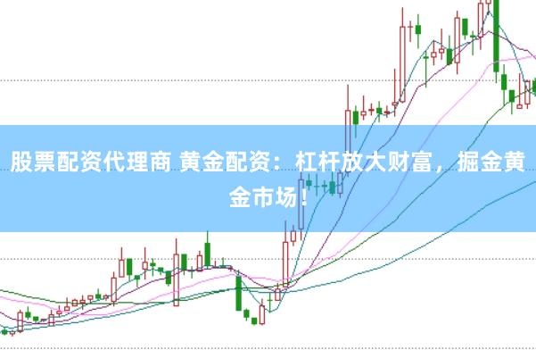 股票配资代理商 黄金配资：杠杆放大财富，掘金黄金市场！