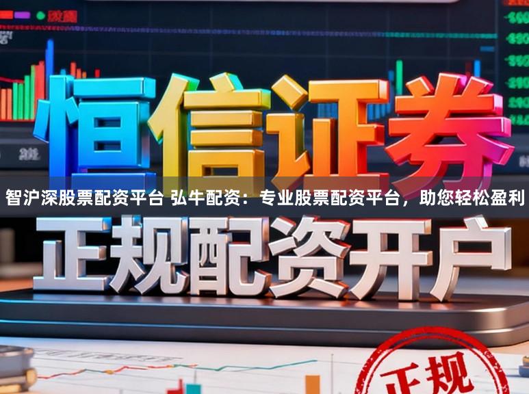 智沪深股票配资平台 弘牛配资：专业股票配资平台，助您轻松盈利