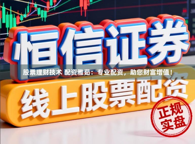 股票理财技术 配资雅茹：专业配资，助您财富增值！