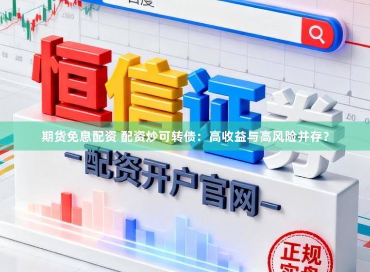 期货免息配资 配资炒可转债：高收益与高风险并存？