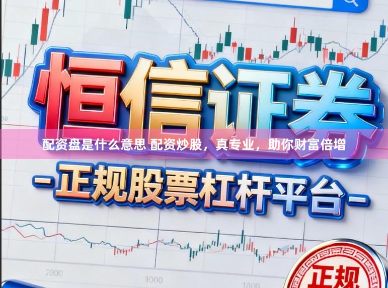 配资盘是什么意思 配资炒股，真专业，助你财富倍增