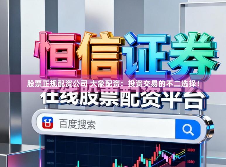 股票正规配资公司 大象配资：投资交易的不二选择！