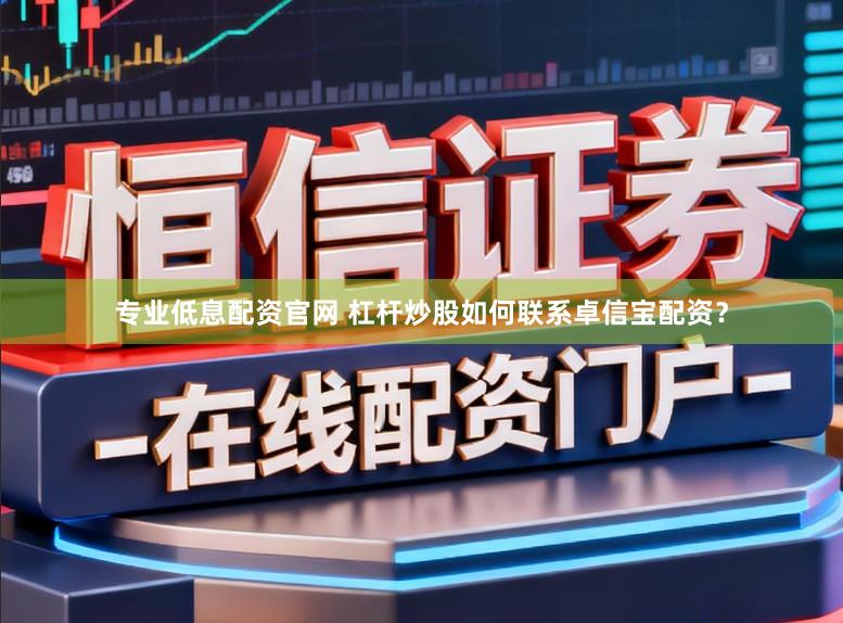 专业低息配资官网 杠杆炒股如何联系卓信宝配资？