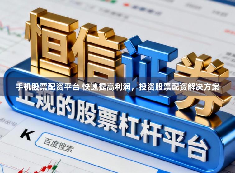 手机股票配资平台 快速提高利润，投资股票配资解决方案