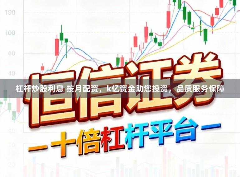 杠杆炒股利息 按月配资，k亿资金助您投资，品质服务保障