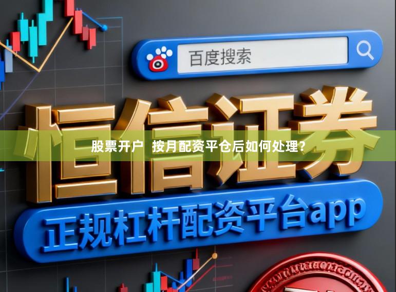 股票开户  按月配资平仓后如何处理？