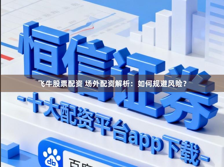 飞牛股票配资 场外配资解析：如何规避风险？