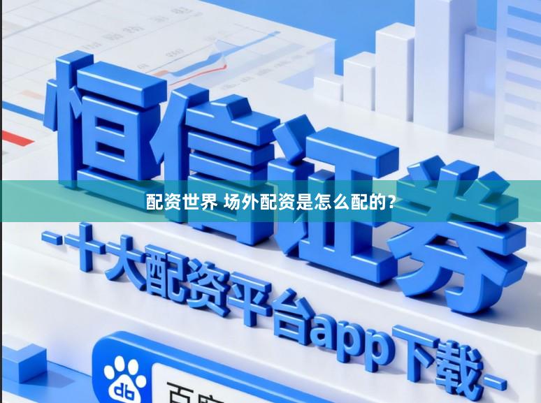 配资世界 场外配资是怎么配的？