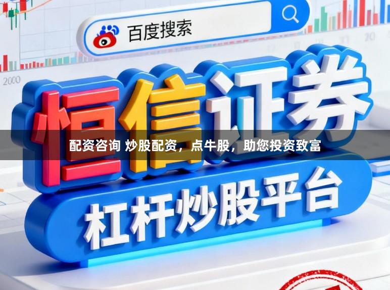 配资咨询 炒股配资，点牛股，助您投资致富