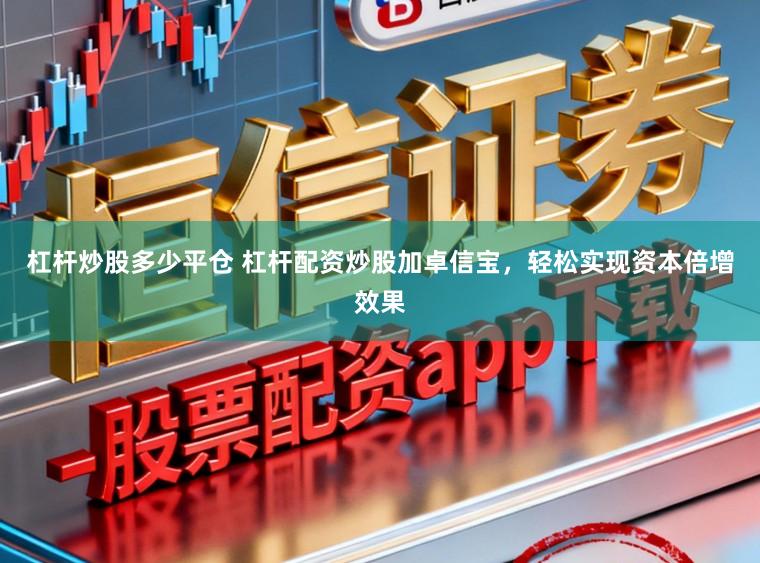 杠杆炒股多少平仓 杠杆配资炒股加卓信宝，轻松实现资本倍增效果