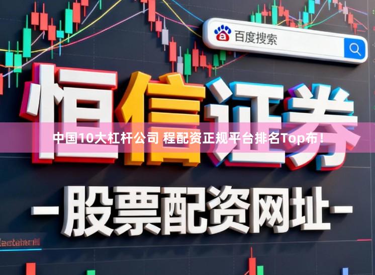 中国10大杠杆公司 程配资正规平台排名Top布！