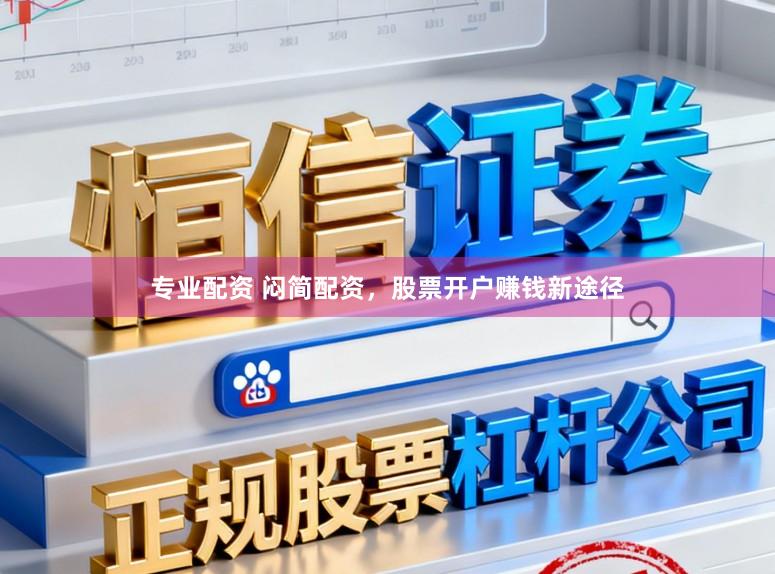 专业配资 闷简配资，股票开户赚钱新途径