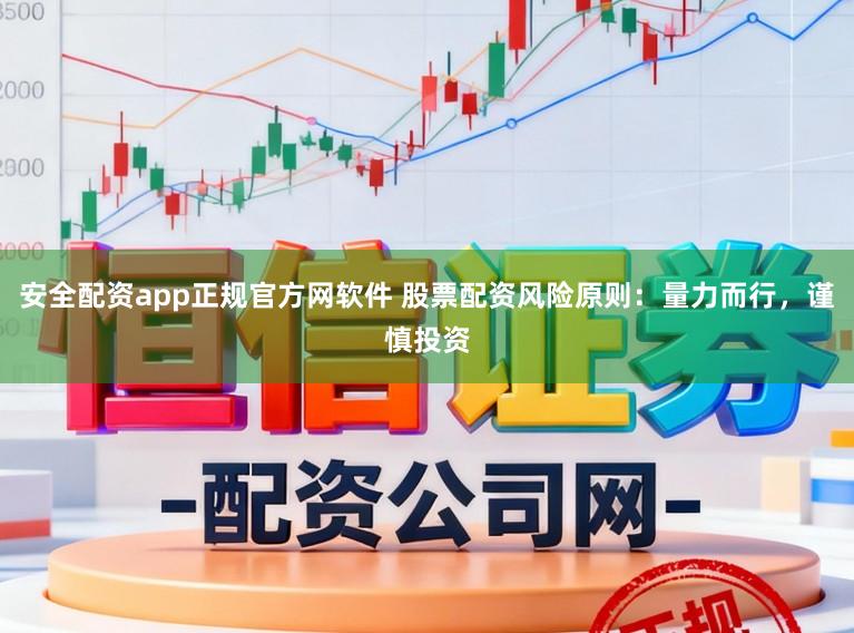 安全配资app正规官方网软件 股票配资风险原则：量力而行，谨慎投资